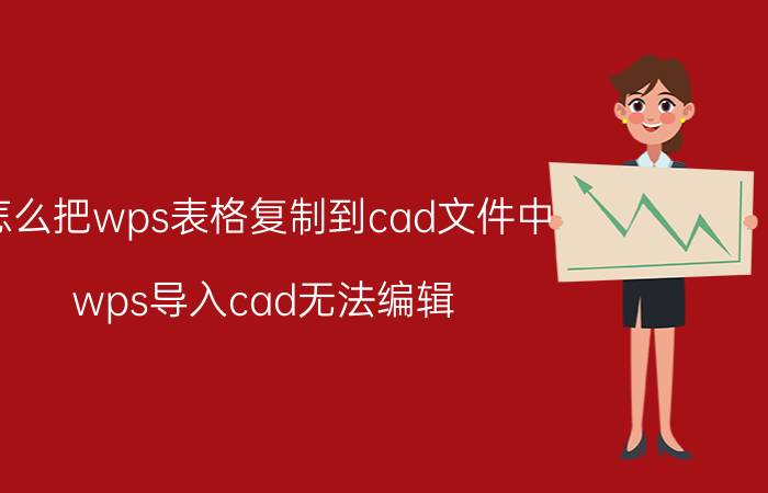 怎么把wps表格复制到cad文件中 wps导入cad无法编辑？